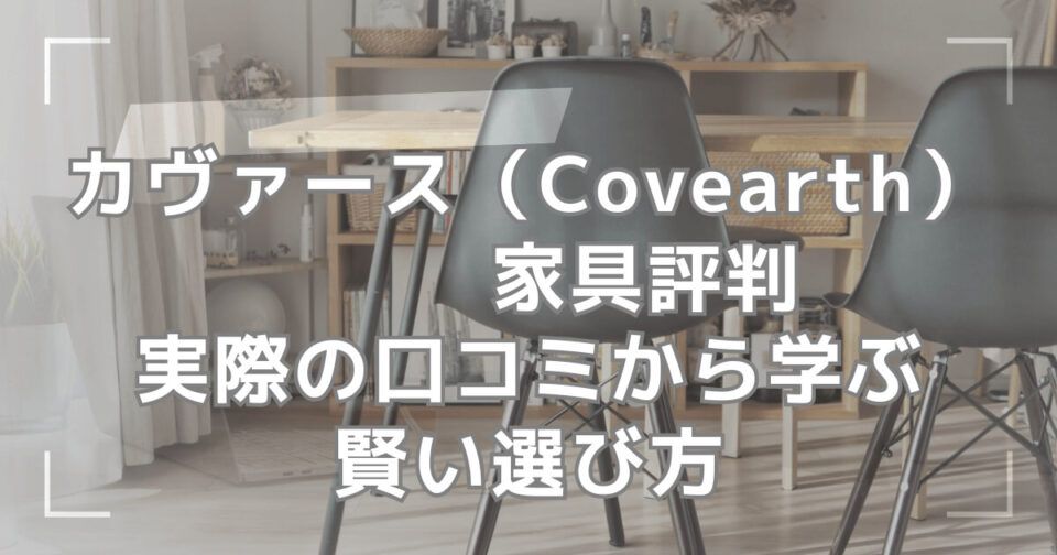 カヴァース（Covearth）家具評判実際の口コミから学ぶ賢い選び方