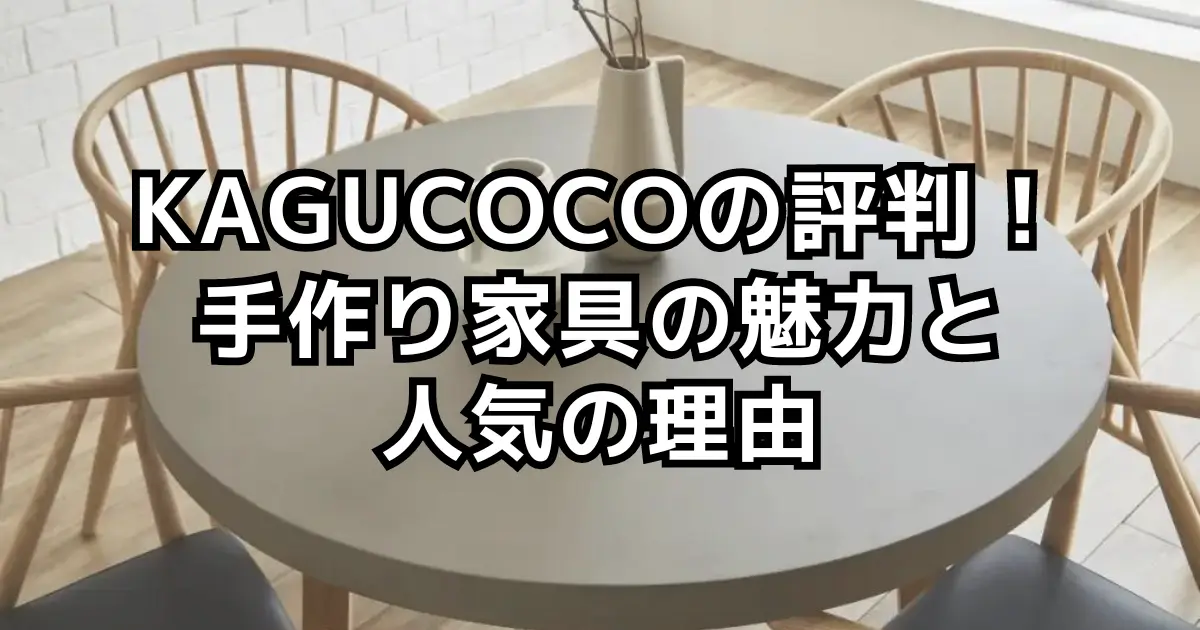 KAGUCOCOの評判！手作り家具の魅力と人気の理由を徹底解説